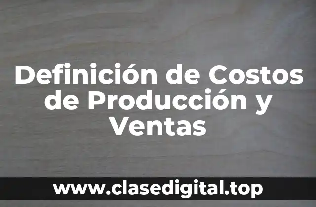 Definición de Costos de Producción y Ventas