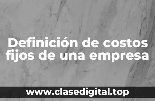 Definición de costos fijos de una empresa