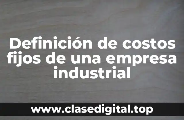 Ejemplos de costos fijos de una empresa industrial