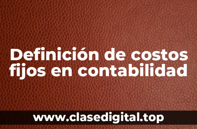 Definición de costos fijos en contabilidad