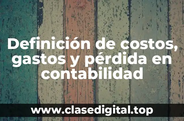 Definición de costos, gastos y pérdida en contabilidad