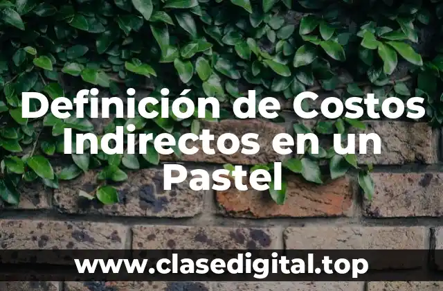 Definición de Costos Indirectos en un Pastel