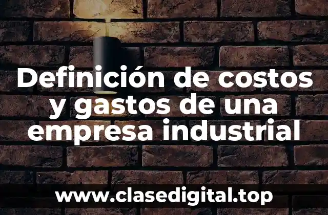 Definición de costos y gastos de una empresa industrial