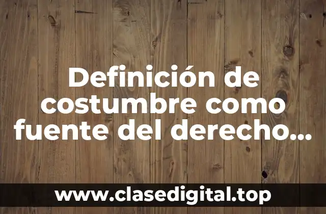 Definición de costumbre como fuente del derecho en Argentina