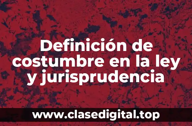 Definición de costumbre en la ley y jurisprudencia