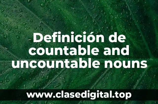Definición de countable and uncountable nouns