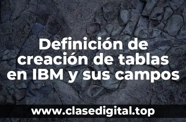 Definición de creación de tablas en IBM y sus campos