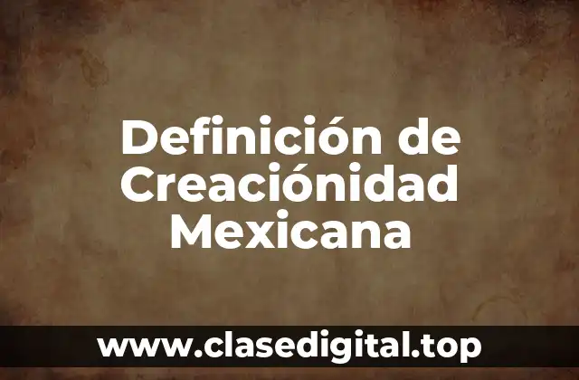 Definición de Creaciónidad Mexicana