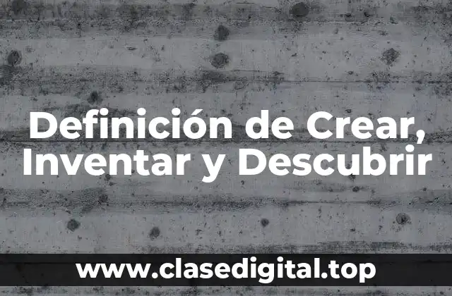 Definición de Crear, Inventar y Descubrir