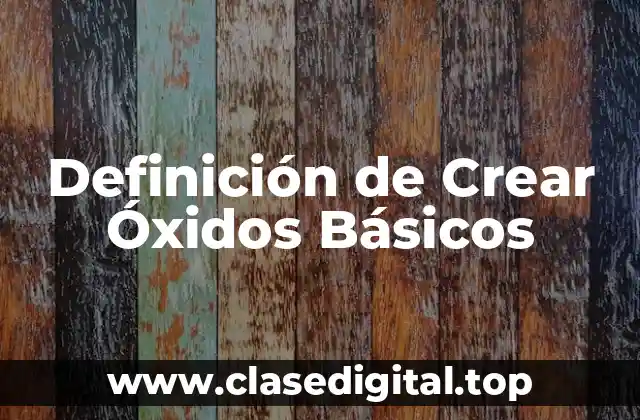 Definición de Crear Óxidos Básicos