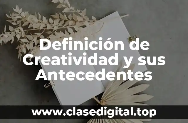 Definición de Creatividad y sus Antecedentes