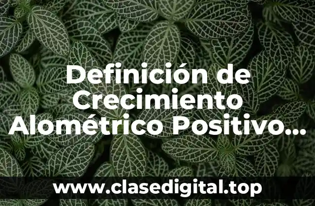 Definición de Crecimiento Alométrico Positivo y Negativo