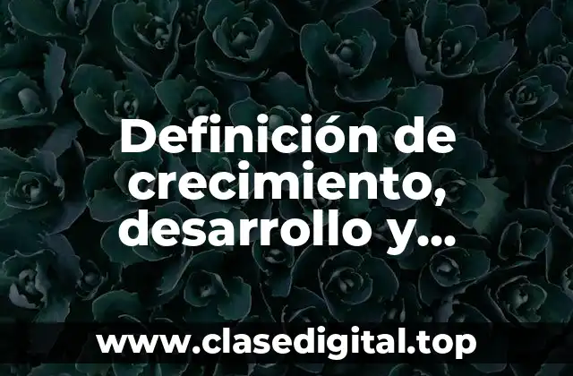 Definición de crecimiento, desarrollo y diferenciación vegetal