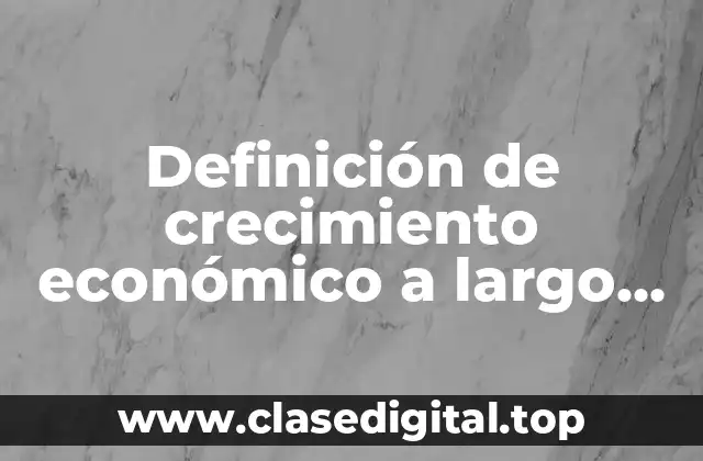 Definición de crecimiento económico a largo plazo