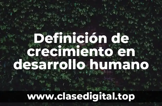 Definición de crecimiento en desarrollo humano