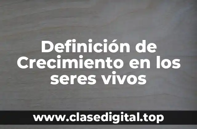 Definición técnica de crecimiento en los seres vivos