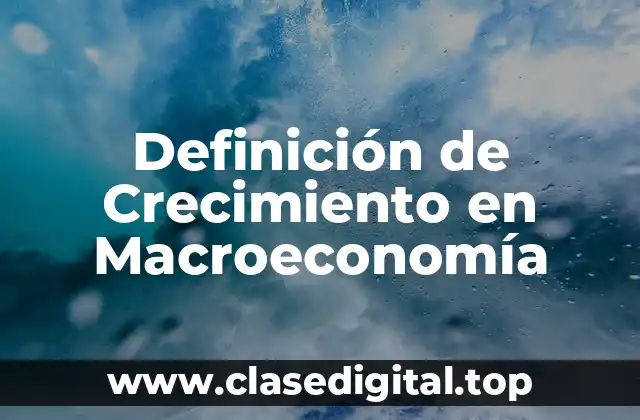 Definición de Crecimiento en Macroeconomía