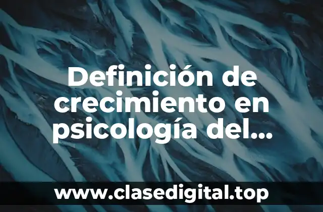 Definición de crecimiento en psicología del desarrollo