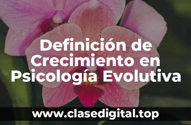 Definición de Crecimiento en Psicología Evolutiva