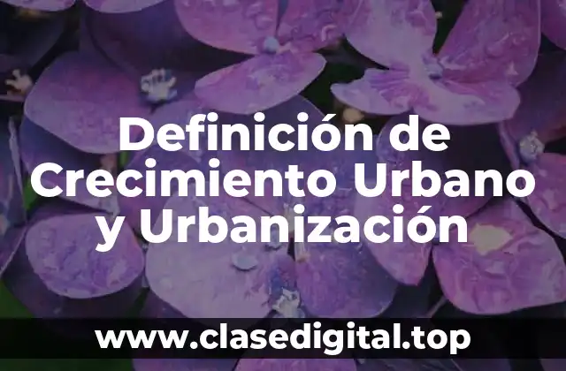 Definición de Crecimiento Urbano y Urbanización