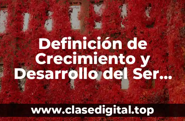 Definición de Crecimiento y Desarrollo del Ser Humano