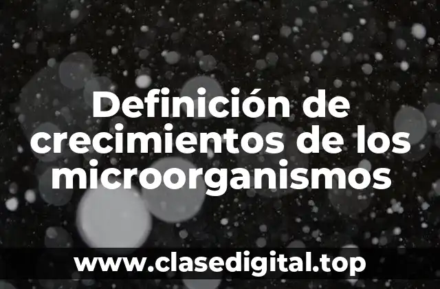 Definición técnica de crecimiento de los microorganismos