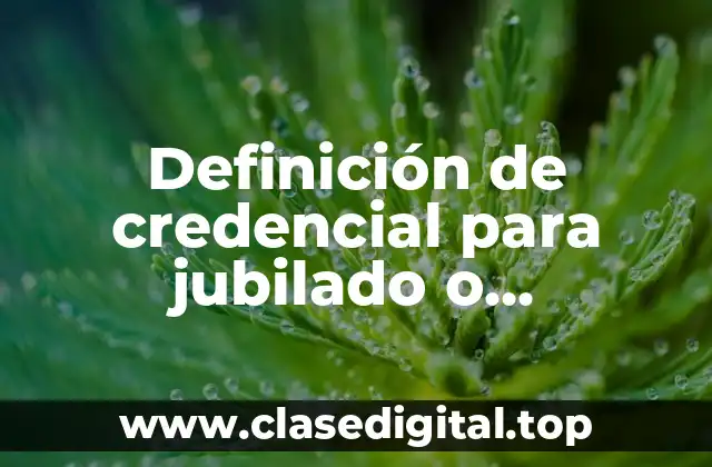 Definición de credencial para jubilado o pensionado