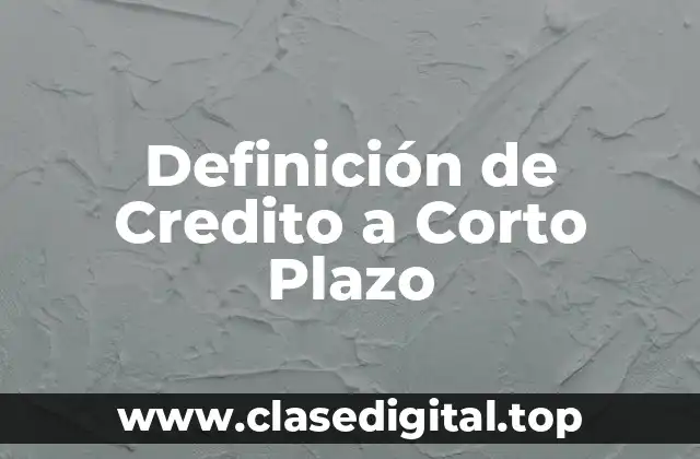 Definición de Credito a Corto Plazo