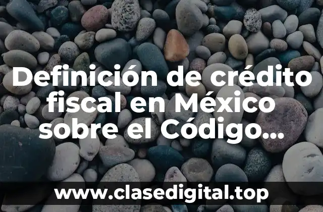 Definición de crédito fiscal en México sobre el Código Fiscal