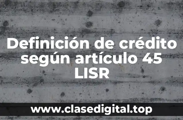 Definición de crédito según artículo 45 LISR