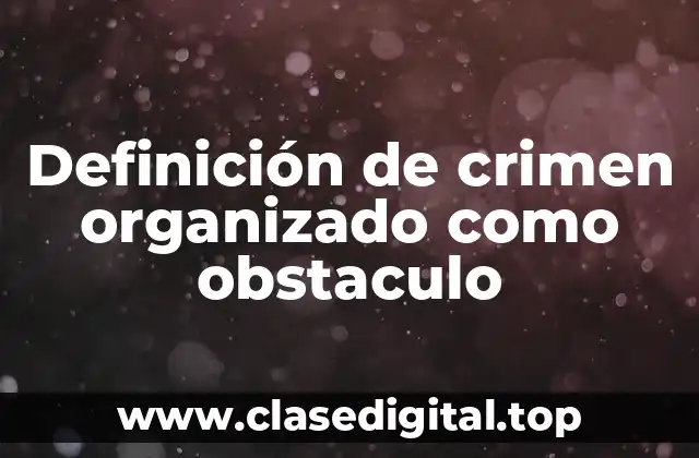 Definición de crimen organizado como obstaculo