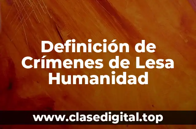 Definición de Crímenes de Lesa Humanidad