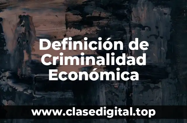 Definición de Criminalidad Económica