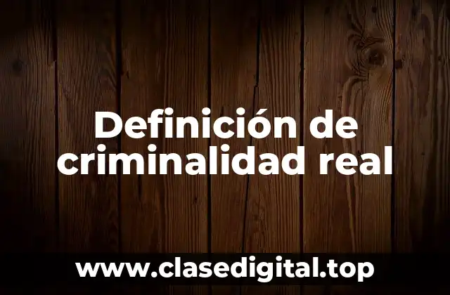 Definición de criminalidad real