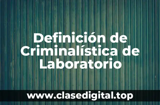 Definición de Criminalística de Laboratorio