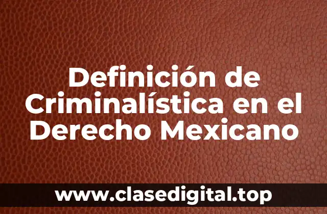 Definición de Criminalística en el Derecho Mexicano