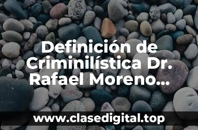 Definición de Criminilística Dr. Rafael Moreno González