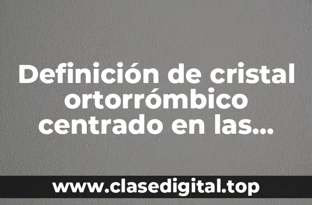 Definición de cristal ortorrómbico centrado en las bases