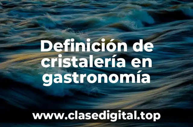 Definición técnica de cristalería en gastronomía