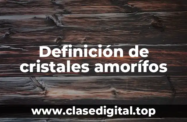 Definición de cristales amorífos