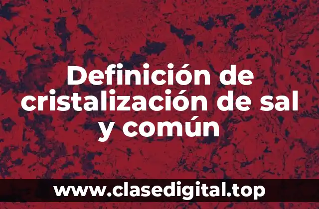 Definición de cristalización de sal y común