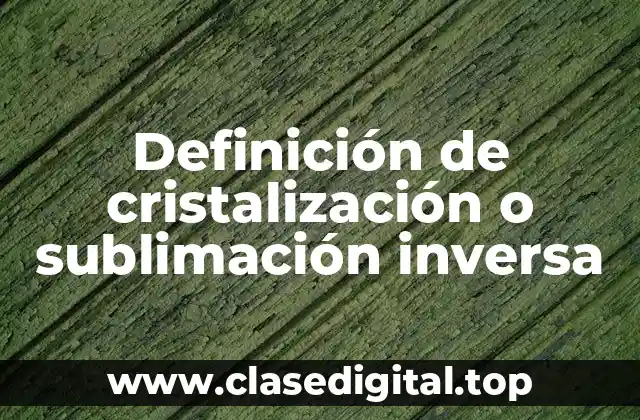 Definición de cristalización o sublimación inversa