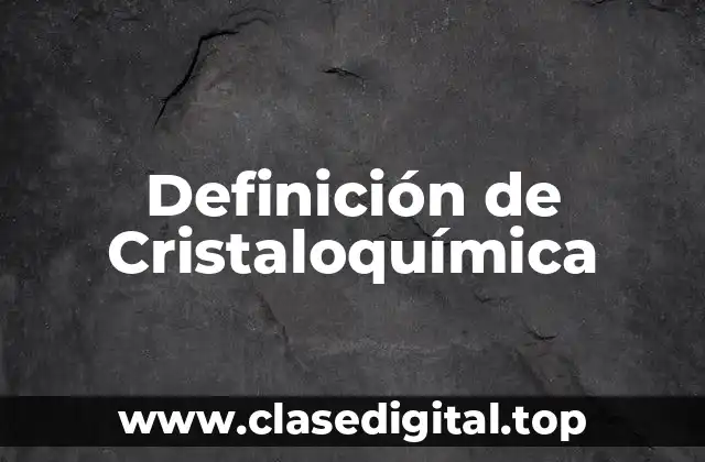 Definición técnica de Cristaloquímica