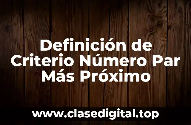 Definición de Criterio Número Par Más Próximo