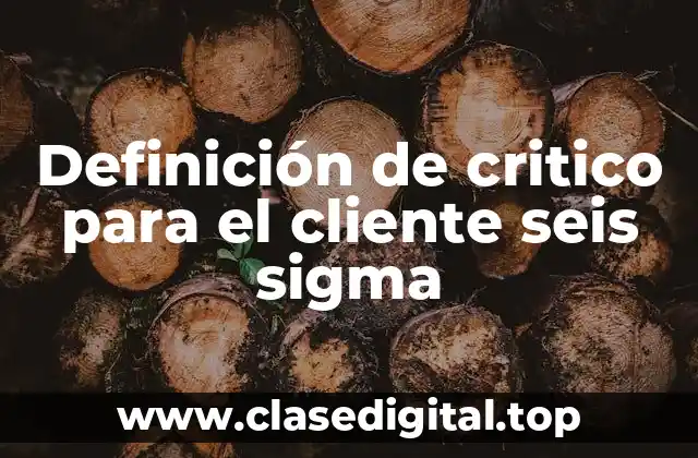 Definición de critico para el cliente seis sigma