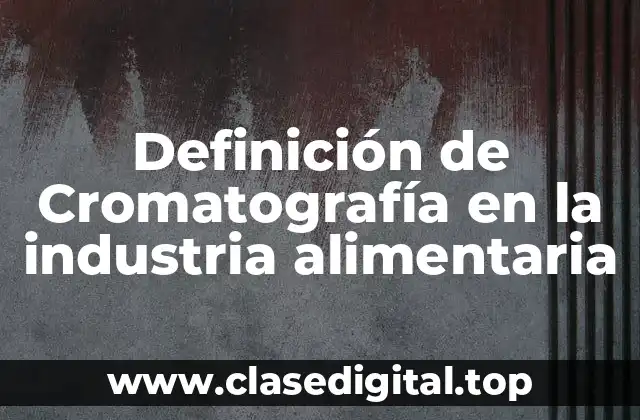 Definición de Cromatografía en la industria alimentaria