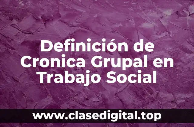 Definición técnica de Cronica Grupal en Trabajo Social