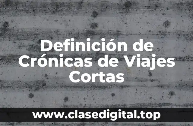 Definición de Crónicas de Viajes Cortas