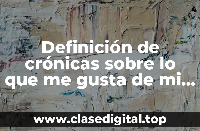 Ejemplos de crónicas sobre lo que me gusta de mi país