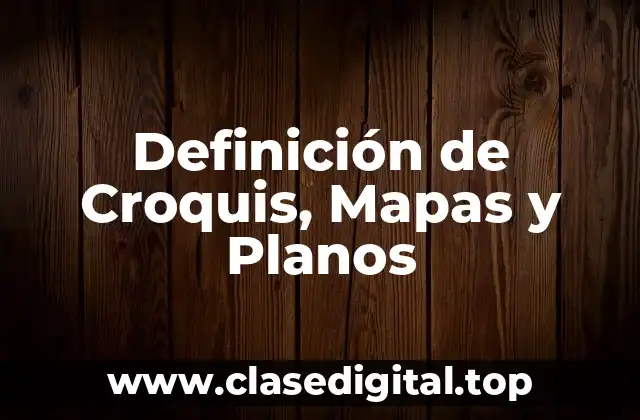 Definición de Croquis, Mapas y Planos